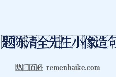 题陈清全先生小像造句是什么意思的图片